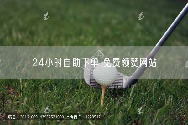 24小时自助下单 免费领赞网站