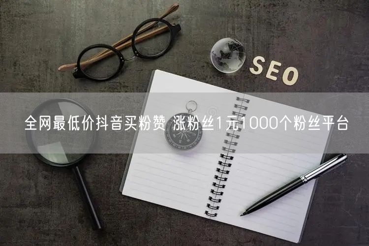 全网最低价抖音买粉赞 涨粉丝1元1000个粉丝平台