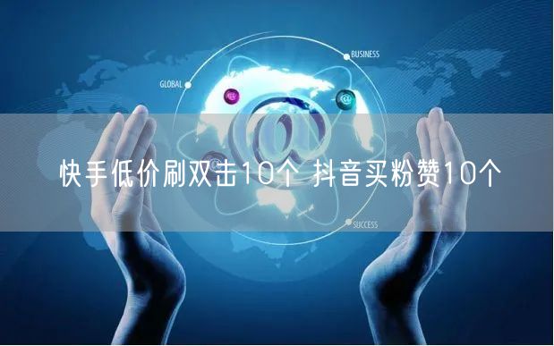 快手低价刷双击10个 抖音买粉赞10个