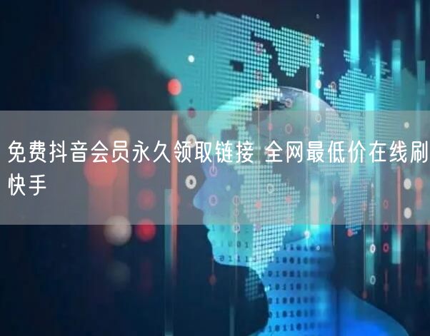 免费抖音会员永久领取链接 全网最低价在线刷快手
