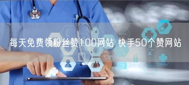 每天免费领粉丝赞100网站 快手50个赞网站