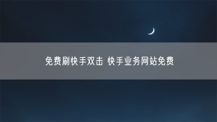 免费刷快手双击 快手业务网站免费