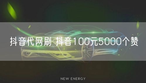 抖音代网刷 抖音100元5000个赞