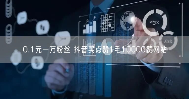 0.1元一万粉丝 抖音买点赞1毛10000赞网站