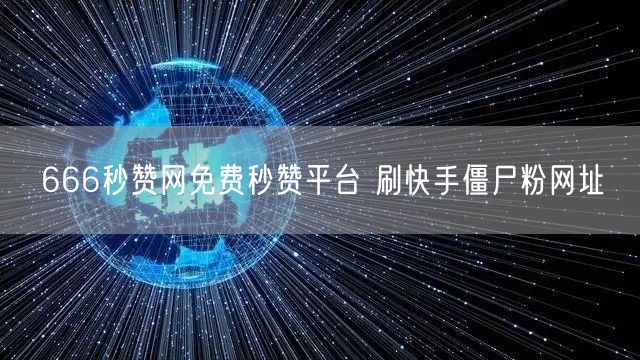 666秒赞网免费秒赞平台 刷快手僵尸粉网址
