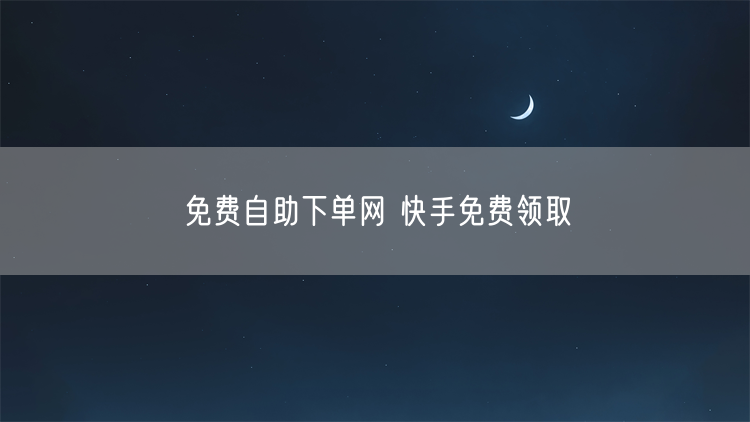 免费自助下单网 快手免费领取