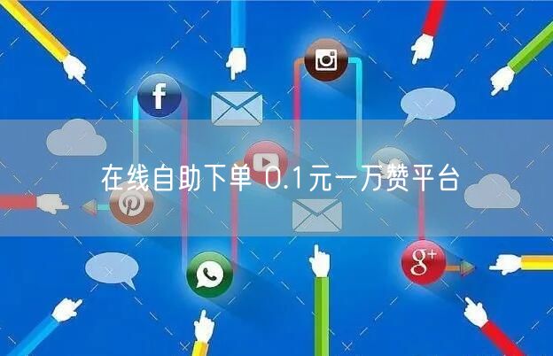 在线自助下单 0.1元一万赞平台