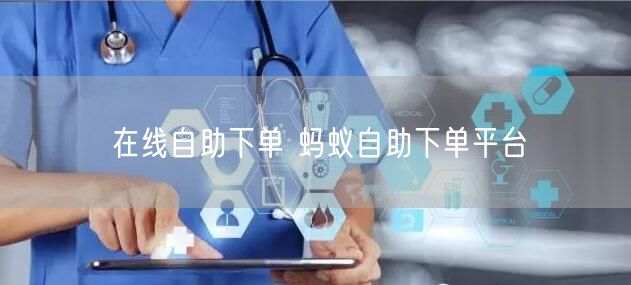 在线自助下单 蚂蚁自助下单平台