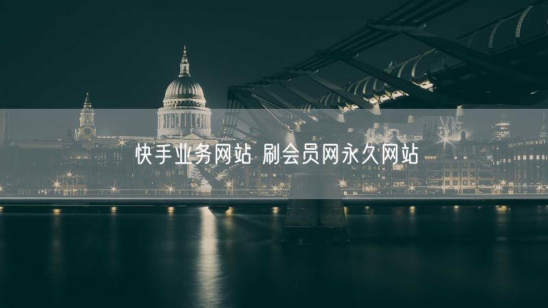 快手业务网站 刷会员网永久网站