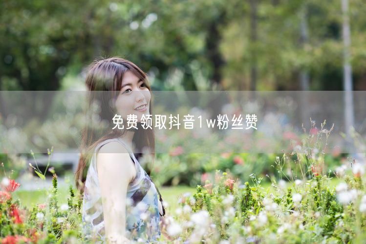 免费领取抖音1w粉丝赞