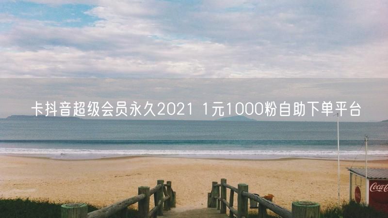 卡抖音超级会员永久2021 1元1000粉自助下单平台