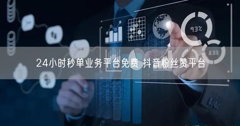 24小时秒单业务平台免费 抖音粉丝赞平台