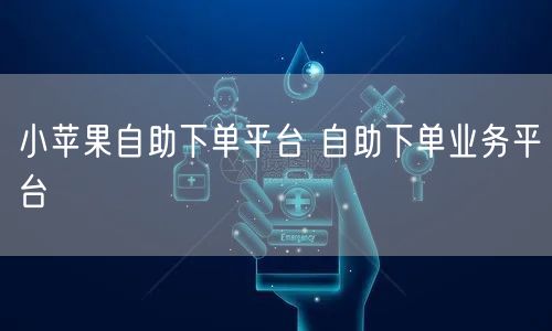 小苹果自助下单平台 自助下单业务平台