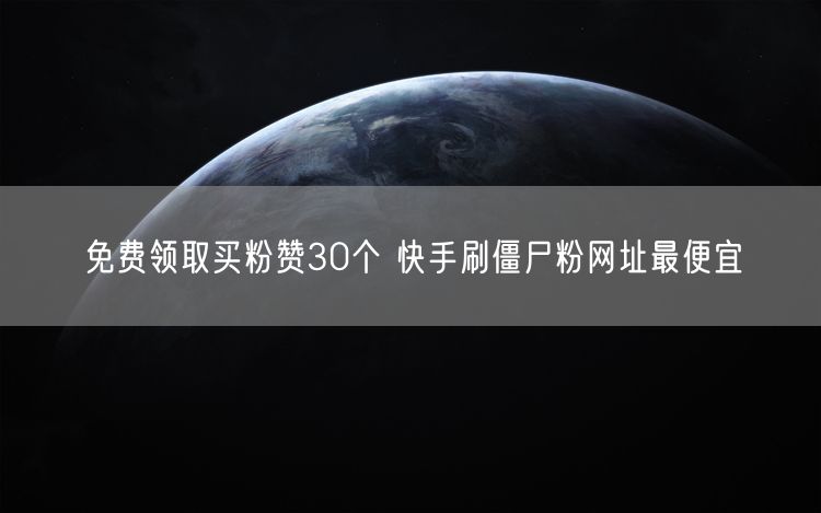 免费领取买粉赞30个 快手刷僵尸粉网址最便宜