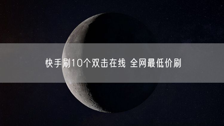 快手刷10个双击在线 全网最低价刷