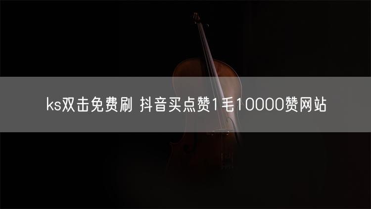 ks双击免费刷 抖音买点赞1毛10000赞网站