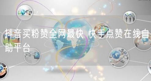 抖音买粉赞全网最快 快手点赞在线自助平台
