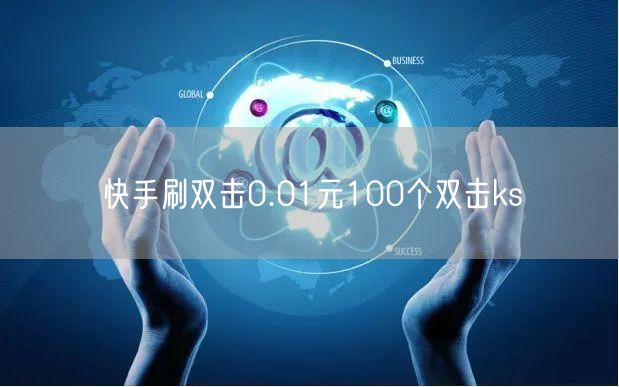 快手刷双击0.01元100个双击ks