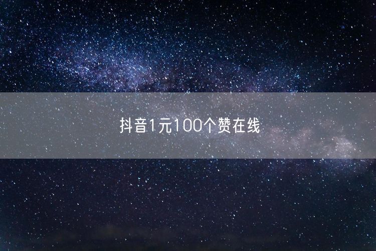 抖音1元100个赞在线
