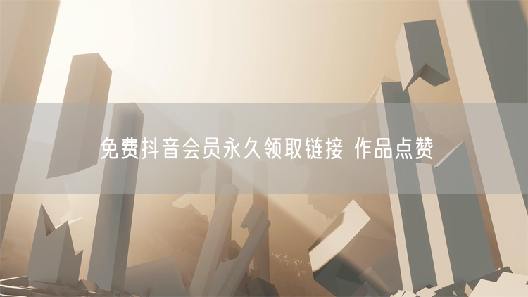 免费抖音会员永久领取链接 作品点赞