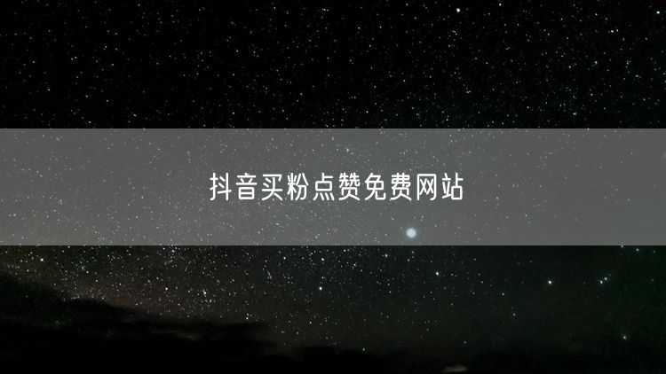 抖音买粉点赞免费网站