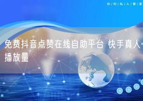 免费抖音点赞在线自助平台 快手真人播放量