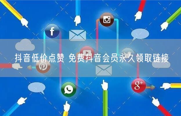 抖音低价点赞 免费抖音会员永久领取链接