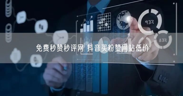 免费秒赞秒评网 抖音买粉赞网站低价