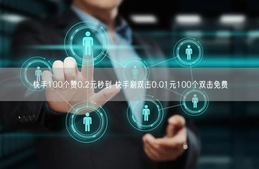 快手100个赞0.2元秒到 快手刷双击0.01元100个双击免费