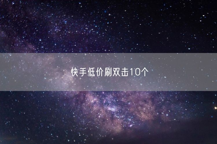 快手低价刷双击10个