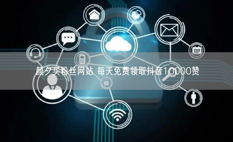 颜夕买粉丝网站 每天免费领取抖音10000赞