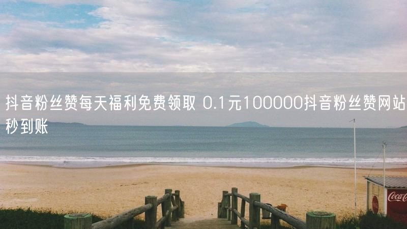 抖音粉丝赞每天福利免费领取 0.1元100000抖音粉丝赞网站秒到账