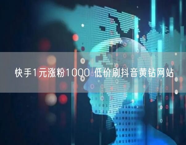 快手1元涨粉1000 低价刷抖音黄钻网站