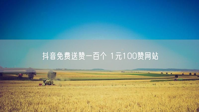 抖音免费送赞一百个 1元100赞网站