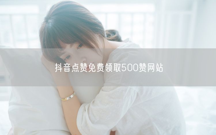 抖音点赞免费领取500赞网站