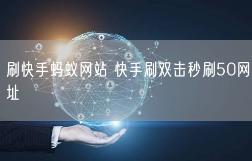刷快手蚂蚁网站 快手刷双击秒刷50网址