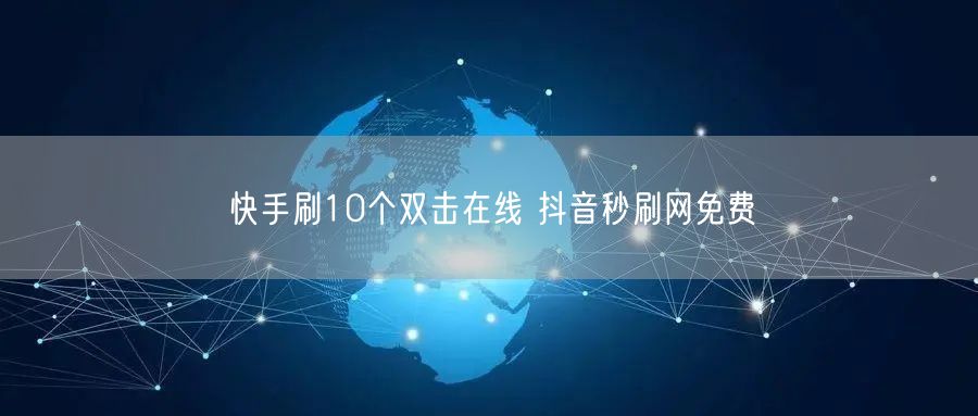 快手刷10个双击在线 抖音秒刷网免费