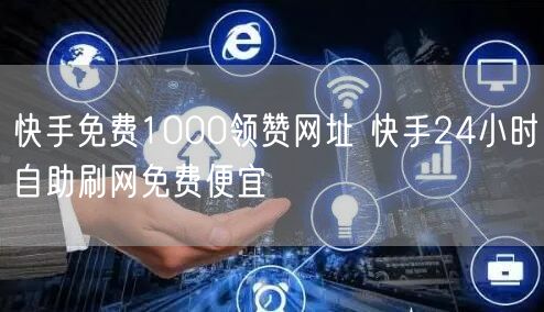 快手免费1000领赞网址 快手24小时自助刷网免费便宜