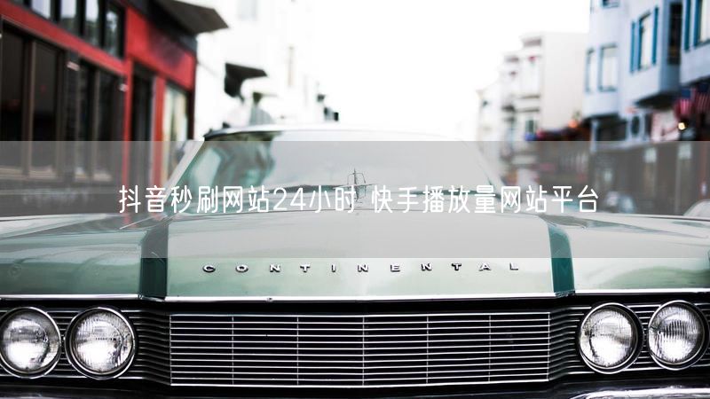 抖音秒刷网站24小时 快手播放量网站平台