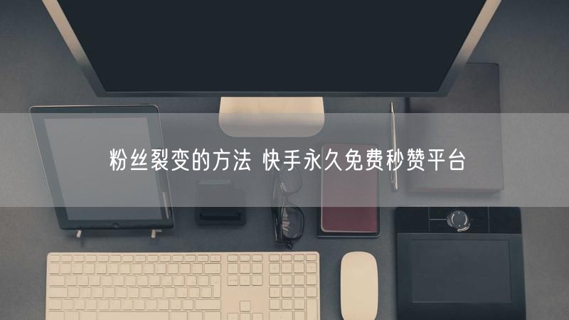 粉丝裂变的方法 快手永久免费秒赞平台