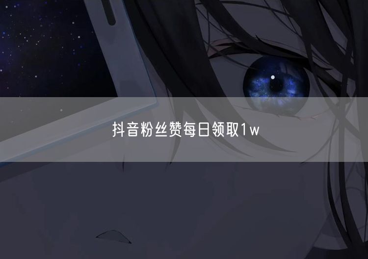 抖音粉丝赞每日领取1w
