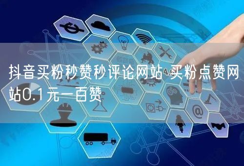 抖音买粉秒赞秒评论网站 买粉点赞网站0.1元一百赞