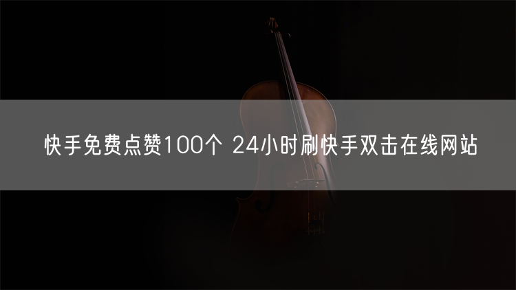 快手免费点赞100个 24小时刷快手双击在线网站