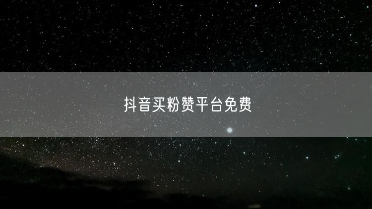 抖音买粉赞平台免费