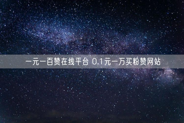 一元一百赞在线平台 0.1元一万买粉赞网站