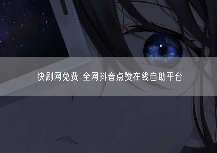 快刷网免费 全网抖音点赞在线自助平台