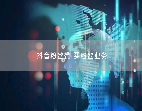 抖音粉丝赞 买粉丝业务