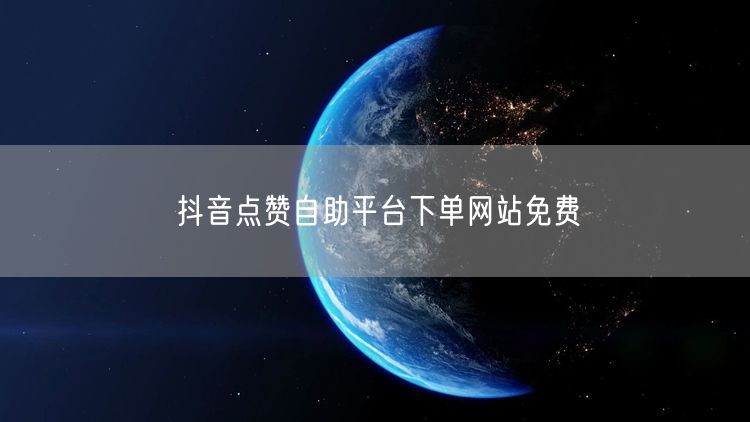 抖音点赞自助平台下单网站免费