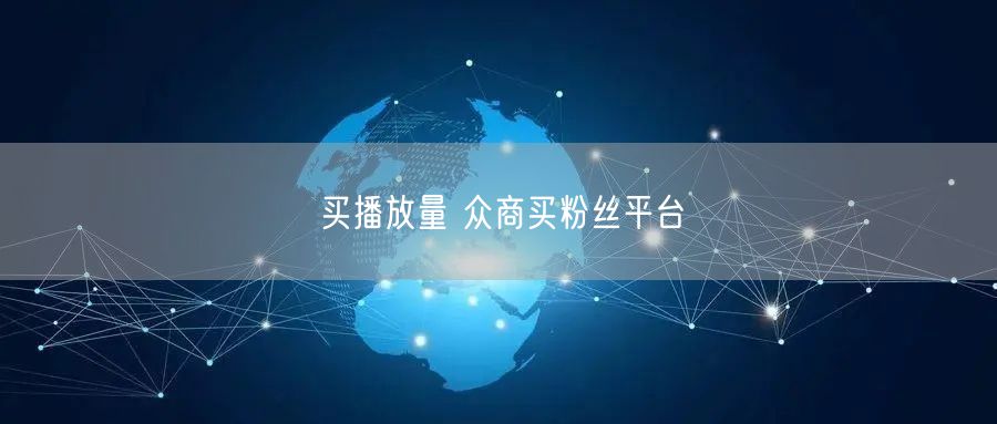 买播放量 众商买粉丝平台