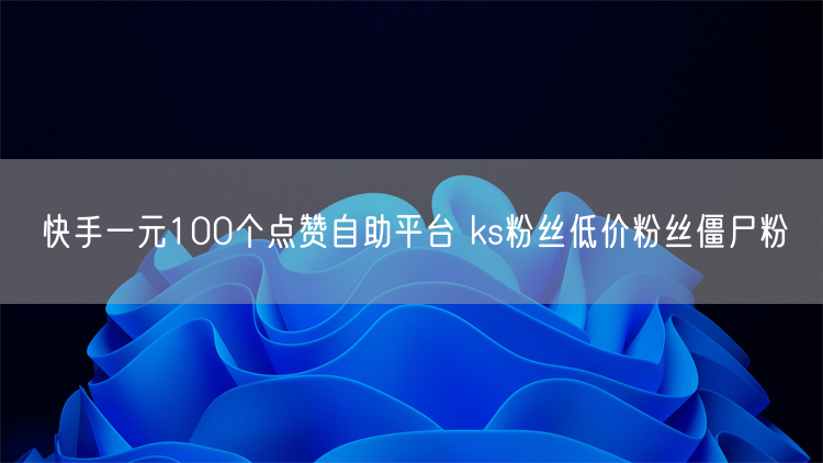 快手一元100个点赞自助平台 ks粉丝低价粉丝僵尸粉